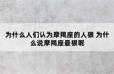 为什么人们认为摩羯座的人狠 为什么说摩羯座最狠呢